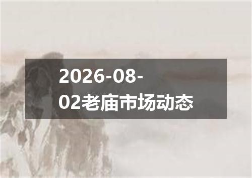 2026-08-02老庙市场动态