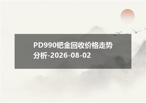 PD990钯金回收价格走势分析-2026-08-02