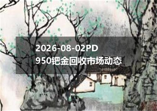 2026-08-02PD950钯金回收市场动态