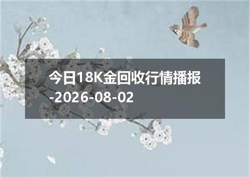 今日18K金回收行情播报-2026-08-02