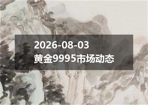 2026-08-03黄金9995市场动态