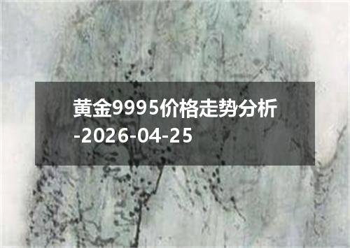 黄金9995价格走势分析-2026-04-25