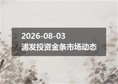 2026-08-03浦发投资金条市场动态