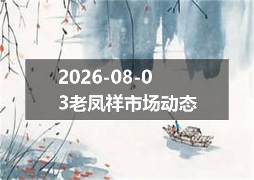 2026-08-03老凤祥市场动态