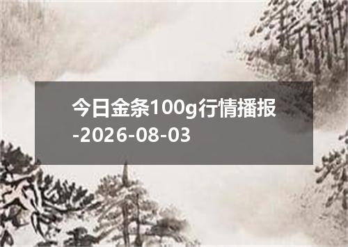 今日金条100g行情播报-2026-08-03