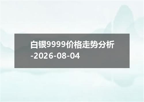 白银9999价格走势分析-2026-08-04