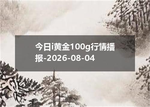今日i黄金100g行情播报-2026-08-04