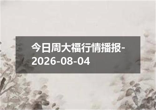 今日周大福行情播报-2026-08-04