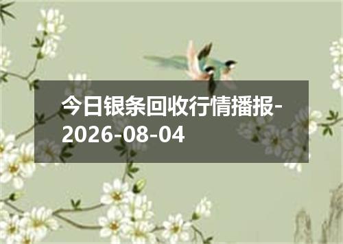 今日银条回收行情播报-2026-08-04