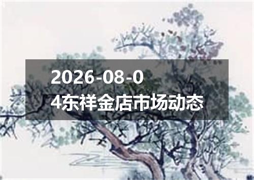 2026-08-04东祥金店市场动态