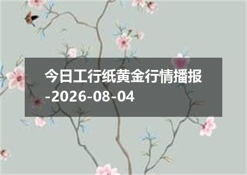 今日工行纸黄金行情播报-2026-08-04