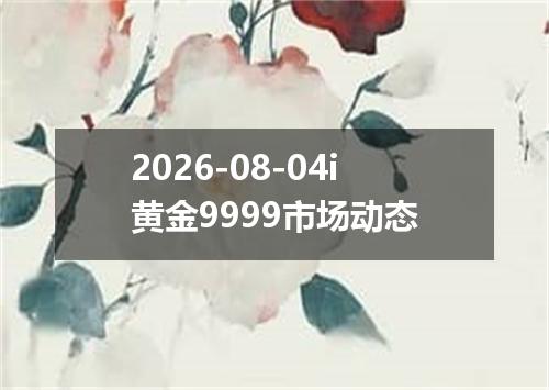 2026-08-04i黄金9999市场动态