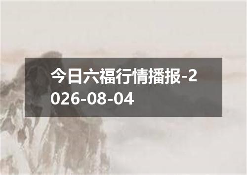 今日六福行情播报-2026-08-04
