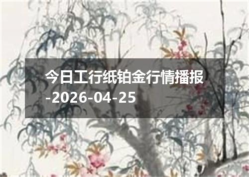 今日工行纸铂金行情播报-2026-04-25