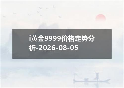 i黄金9999价格走势分析-2026-08-05