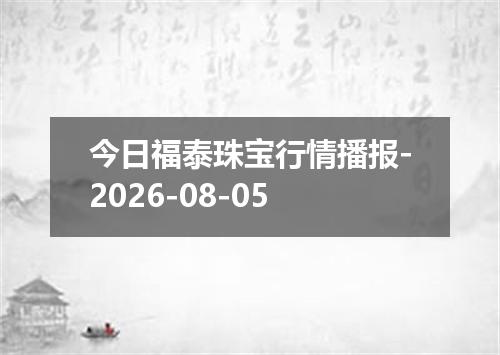 今日福泰珠宝行情播报-2026-08-05