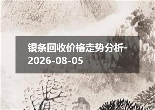 银条回收价格走势分析-2026-08-05