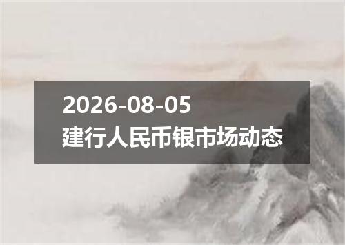 2026-08-05建行人民币银市场动态