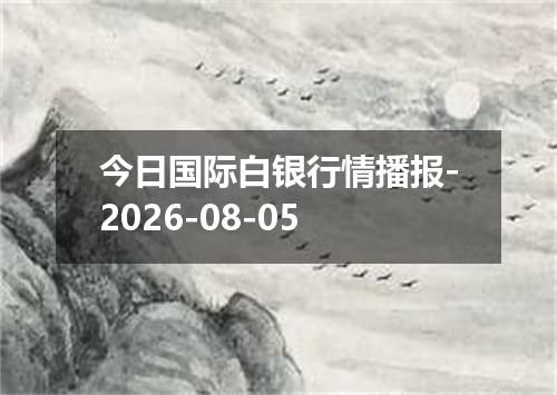 今日国际白银行情播报-2026-08-05
