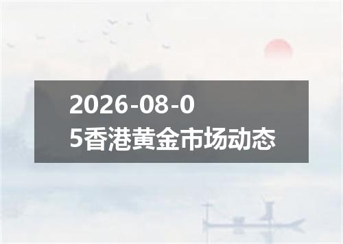2026-08-05香港黄金市场动态
