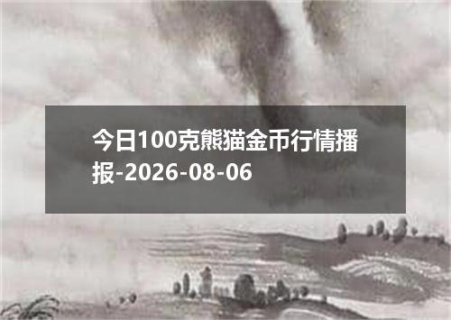 今日100克熊猫金币行情播报-2026-08-06