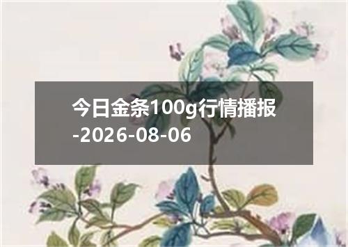 今日金条100g行情播报-2026-08-06