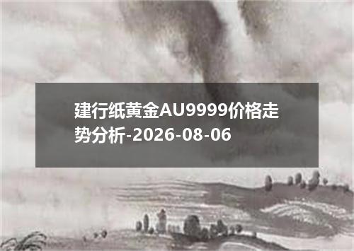 建行纸黄金AU9999价格走势分析-2026-08-06