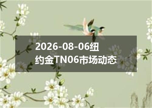 2026-08-06纽约金TN06市场动态
