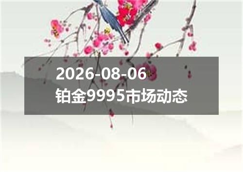 2026-08-06铂金9995市场动态