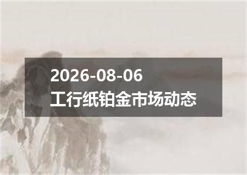2026-08-06工行纸铂金市场动态