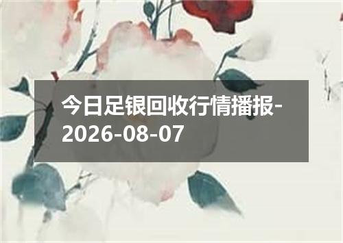今日足银回收行情播报-2026-08-07
