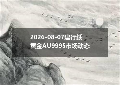 2026-08-07建行纸黄金AU9995市场动态