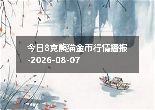 今日8克熊猫金币行情播报-2026-08-07