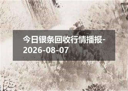 今日银条回收行情播报-2026-08-07