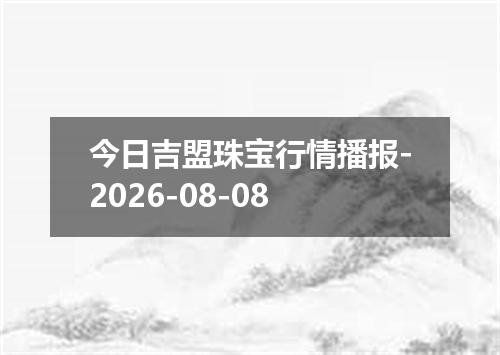 今日吉盟珠宝行情播报-2026-08-08