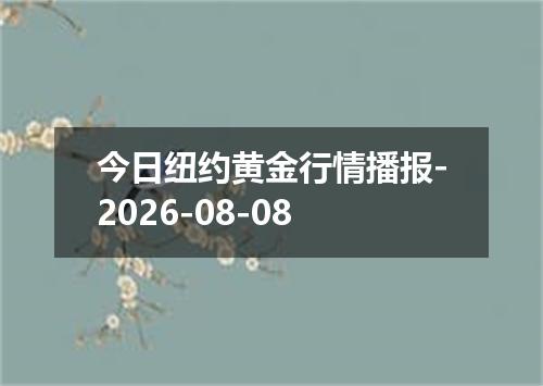 今日纽约黄金行情播报-2026-08-08