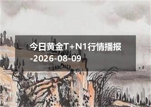 今日黄金T+N1行情播报-2026-08-09