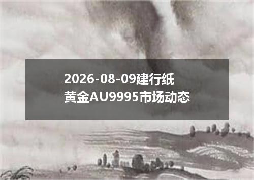 2026-08-09建行纸黄金AU9995市场动态