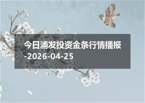 今日浦发投资金条行情播报-2026-04-25