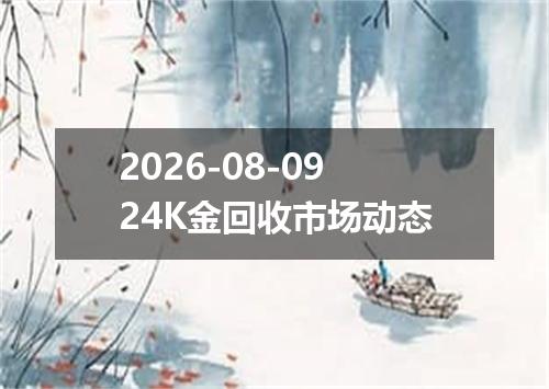2026-08-0924K金回收市场动态