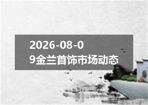 2026-08-09金兰首饰市场动态