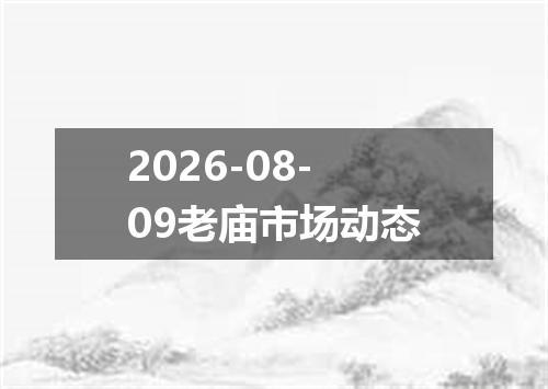 2026-08-09老庙市场动态