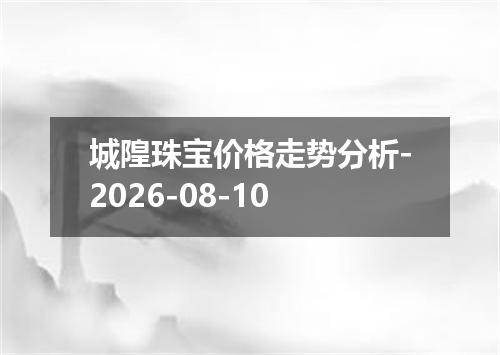 城隍珠宝价格走势分析-2026-08-10