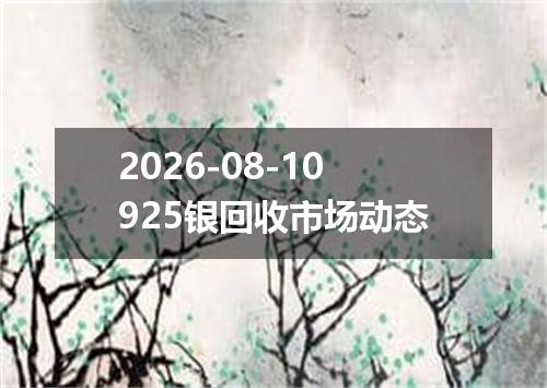2026-08-10925银回收市场动态