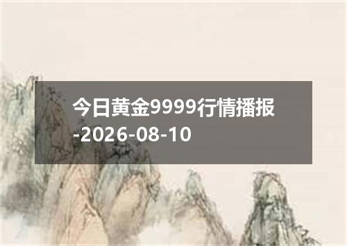 今日黄金9999行情播报-2026-08-10