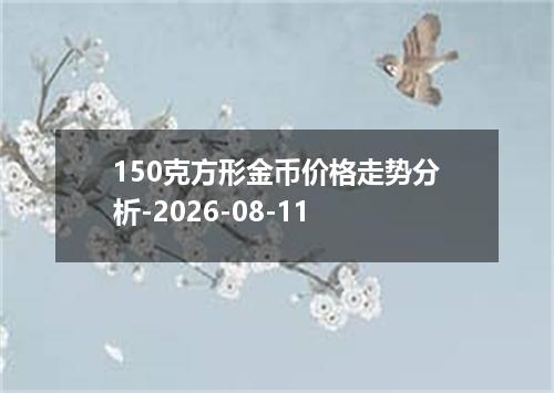 150克方形金币价格走势分析-2026-08-11