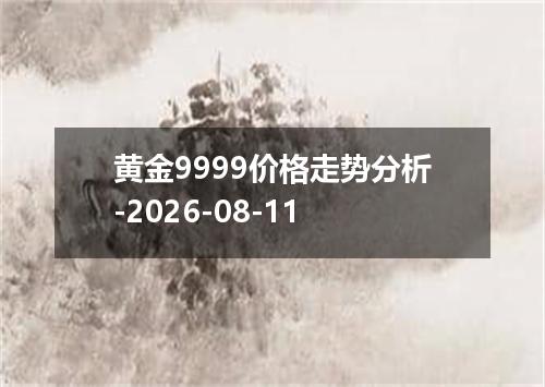 黄金9999价格走势分析-2026-08-11