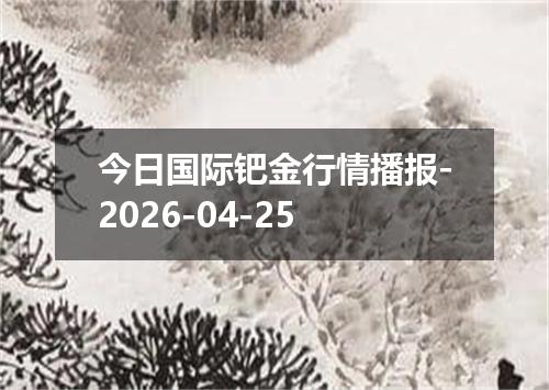 今日国际钯金行情播报-2026-04-25
