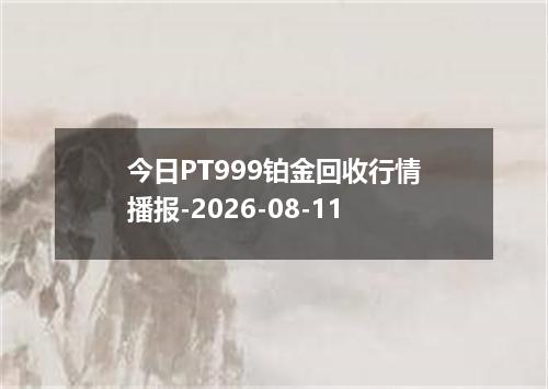 今日PT999铂金回收行情播报-2026-08-11