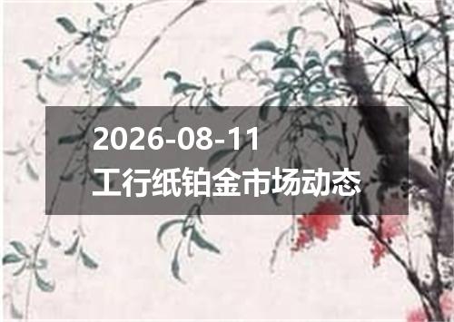 2026-08-11工行纸铂金市场动态